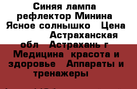 Синяя лампа (рефлектор Минина) Ясное солнышко › Цена ­ 1 810 - Астраханская обл., Астрахань г. Медицина, красота и здоровье » Аппараты и тренажеры   